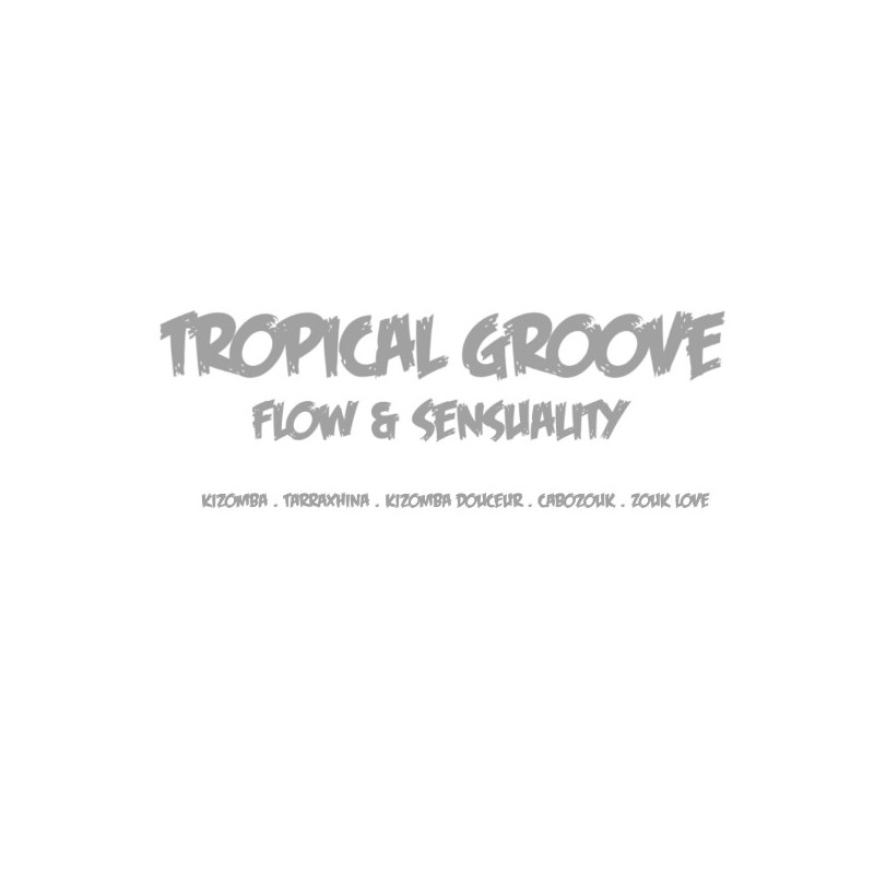 Tropical groove: Flow & Sensuality (Kizomba . Kizomba Douceur . Tarraxinha . Cabozouk . Zouklove)